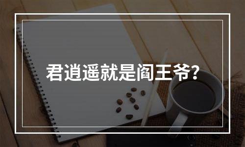 君逍遥就是阎王爷？