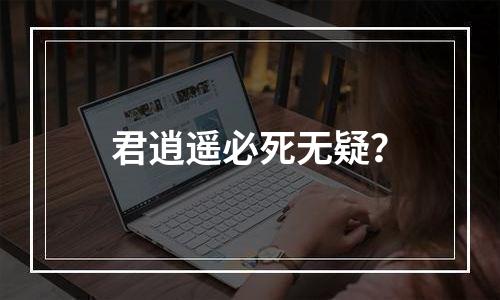君逍遥必死无疑？