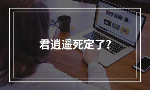 君逍遥死定了？