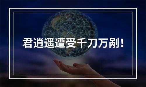 君逍遥遭受千刀万剐！
