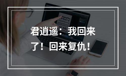 君逍遥：我回来了！回来复仇！