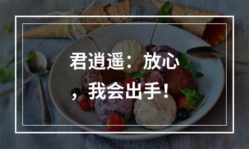 君逍遥：放心，我会出手！