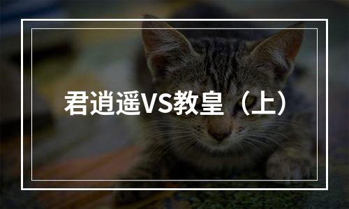 君逍遥VS教皇（上）