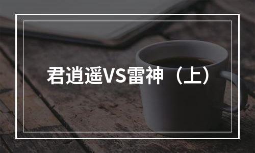 君逍遥VS雷神（上）