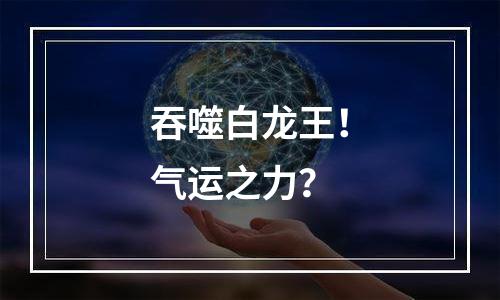 吞噬白龙王！气运之力？