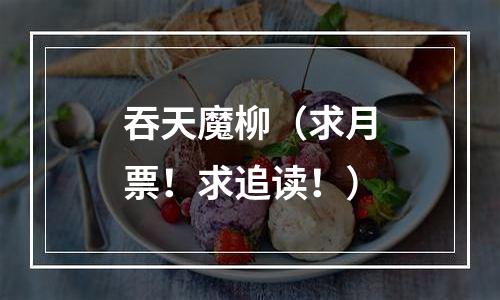 吞天魔柳（求月票！求追读！）