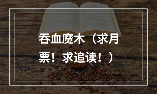 吞血魔木（求月票！求追读！）