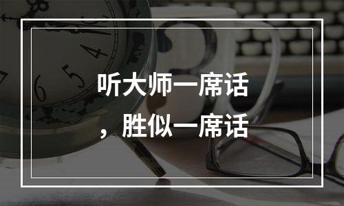 听大师一席话，胜似一席话
