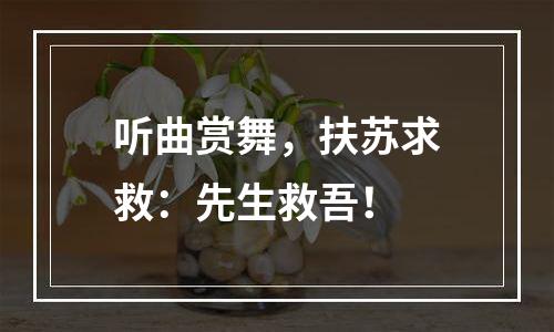 听曲赏舞，扶苏求救：先生救吾！