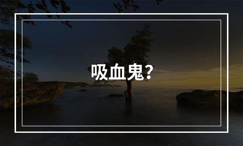 吸血鬼？