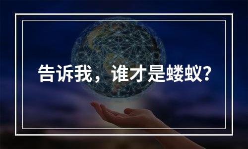 告诉我，谁才是蝼蚁？