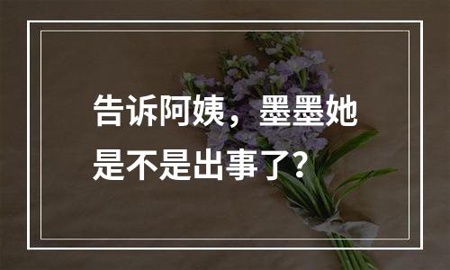 告诉阿姨，墨墨她是不是出事了？