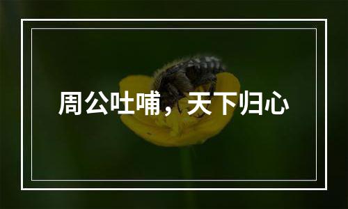 周公吐哺，天下归心