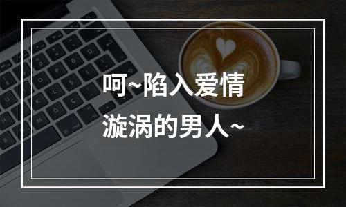 呵~陷入爱情漩涡的男人~