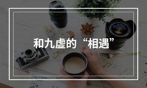 和九虚的“相遇”