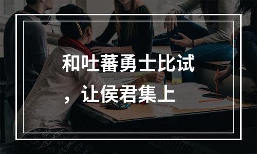 和吐蕃勇士比试，让侯君集上