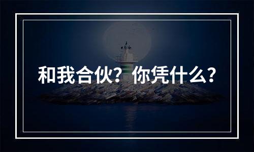 和我合伙？你凭什么？