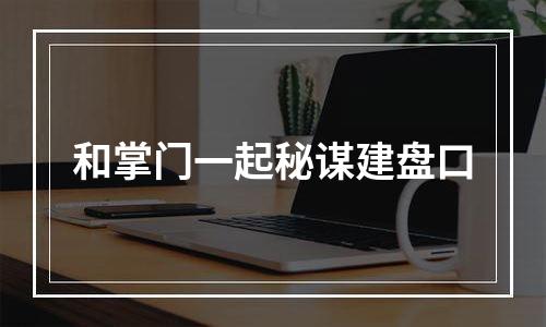 和掌门一起秘谋建盘口