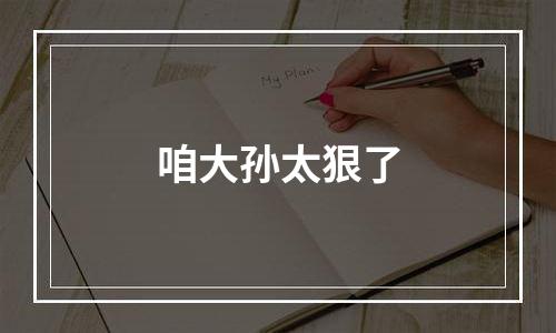 咱大孙太狠了