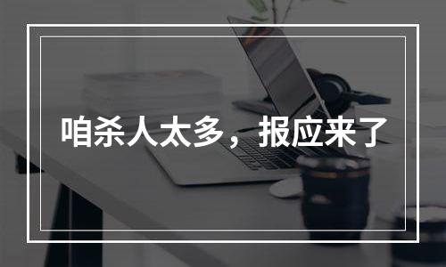 咱杀人太多，报应来了