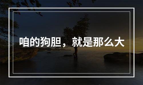 咱的狗胆，就是那么大