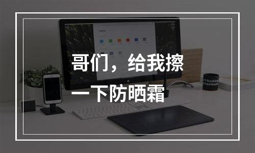 哥们，给我擦一下防晒霜