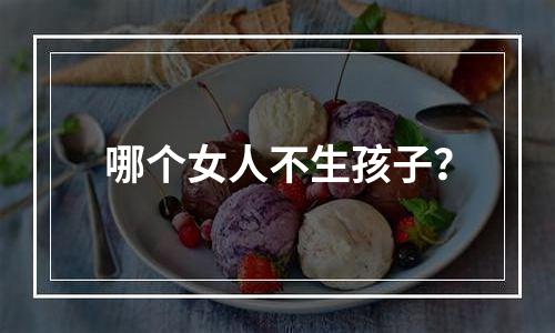 哪个女人不生孩子？