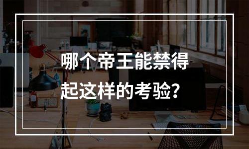 哪个帝王能禁得起这样的考验？