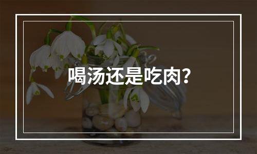 喝汤还是吃肉？