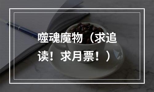 噬魂魔物（求追读！求月票！）