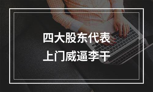 四大股东代表上门威逼李干