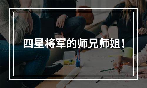 四星将军的师兄师姐！