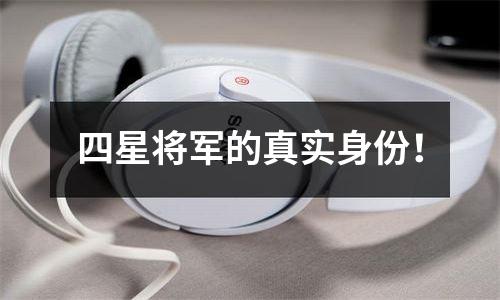 四星将军的真实身份！