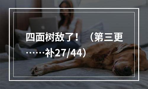 四面树敌了！（第三更……补27/44）