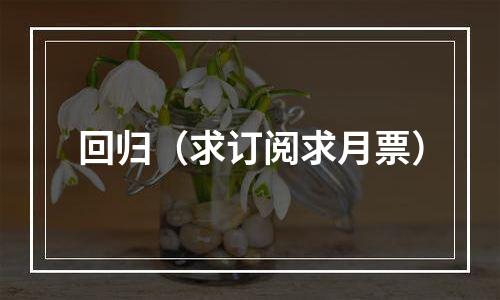 回归（求订阅求月票）