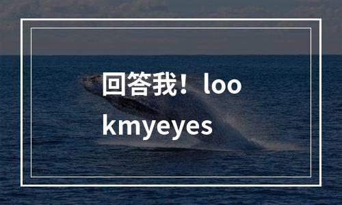 回答我！lookmyeyes