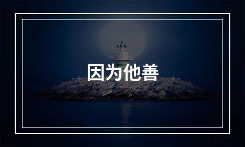 因为他善