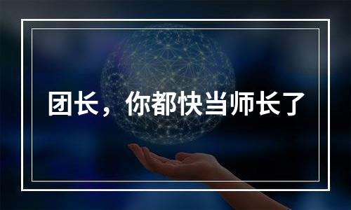 团长，你都快当师长了