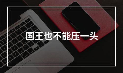 国王也不能压一头