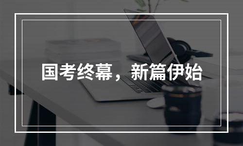 国考终幕，新篇伊始