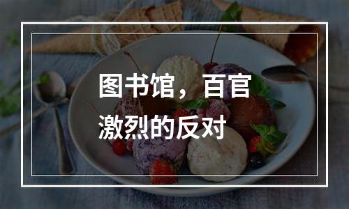 图书馆，百官激烈的反对