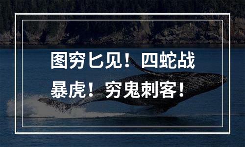 图穷匕见！四蛇战暴虎！穷鬼刺客！