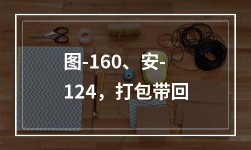 图-160、安-124，打包带回