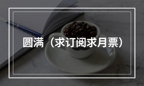 圆满（求订阅求月票）