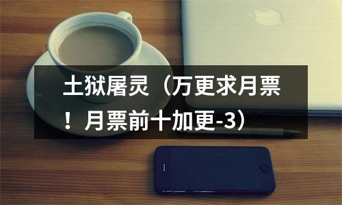 土狱屠灵（万更求月票！月票前十加更-3）