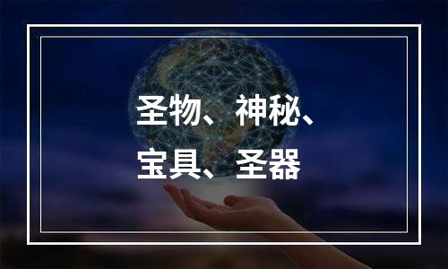 圣物、神秘、宝具、圣器