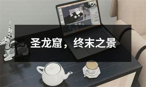 圣龙窟，终末之景