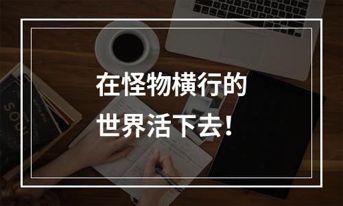 在怪物横行的世界活下去！
