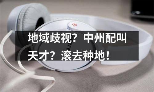 地域歧视？中州配叫天才？滚去种地！