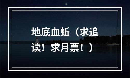 地底血蚯（求追读！求月票！）